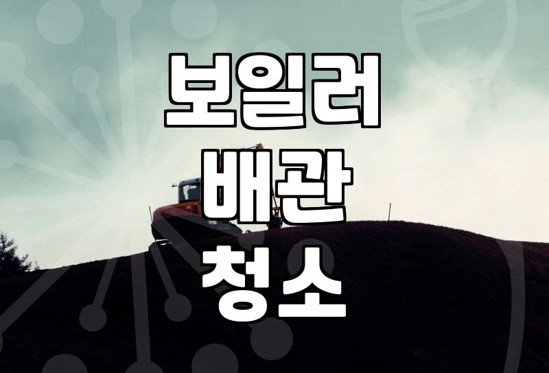 난방배관청소 비용과 난방 효율을 결정짓는 핵심 기준